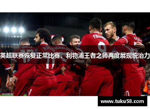 英超联赛恢复正常比赛，利物浦王者之师再度展现统治力