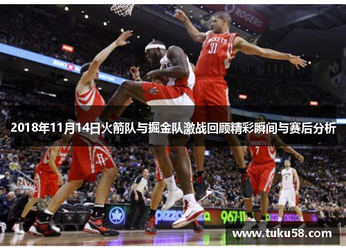 2018年11月14日火箭队与掘金队激战回顾精彩瞬间与赛后分析