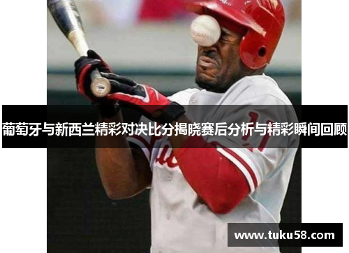 葡萄牙与新西兰精彩对决比分揭晓赛后分析与精彩瞬间回顾
