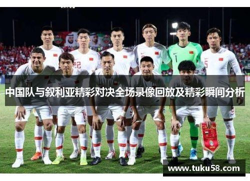 中国队与叙利亚精彩对决全场录像回放及精彩瞬间分析