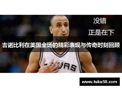 吉诺比利在美国全场的精彩表现与传奇时刻回顾