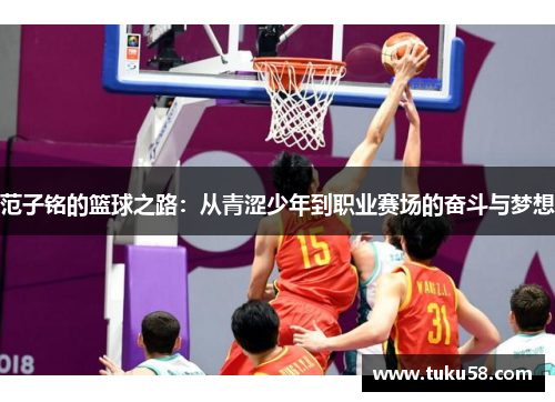 范子铭的篮球之路：从青涩少年到职业赛场的奋斗与梦想